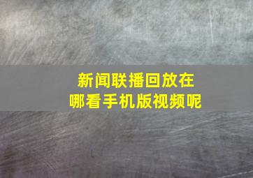 新闻联播回放在哪看手机版视频呢