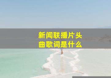 新闻联播片头曲歌词是什么