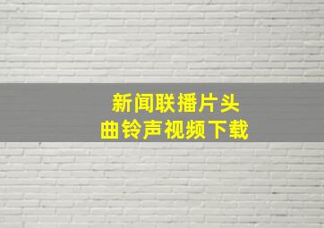 新闻联播片头曲铃声视频下载