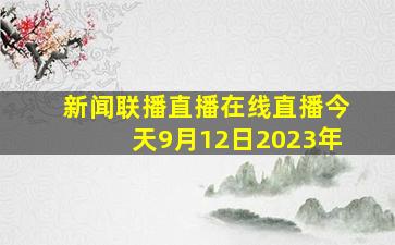 新闻联播直播在线直播今天9月12日2023年