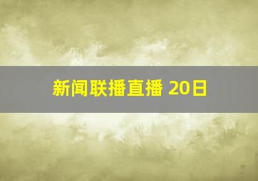 新闻联播直播 20日