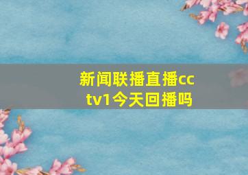 新闻联播直播cctv1今天回播吗