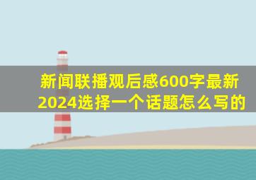 新闻联播观后感600字最新2024选择一个话题怎么写的