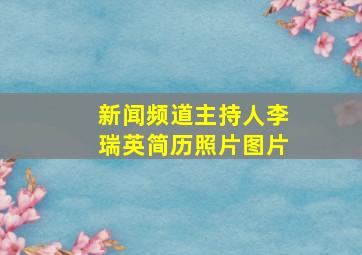 新闻频道主持人李瑞英简历照片图片