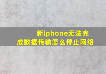 新iphone无法完成数据传输怎么停止网络