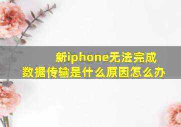 新iphone无法完成数据传输是什么原因怎么办