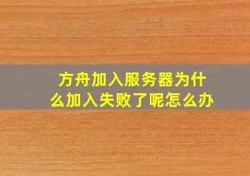 方舟加入服务器为什么加入失败了呢怎么办