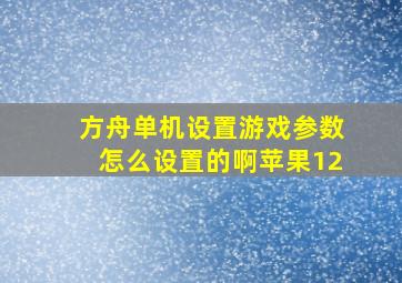 方舟单机设置游戏参数怎么设置的啊苹果12