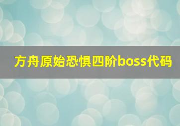 方舟原始恐惧四阶boss代码