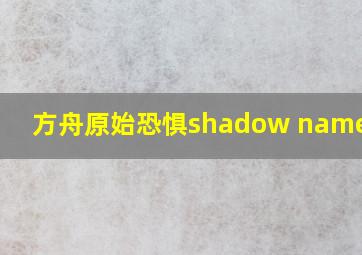 方舟原始恐惧shadow nameless