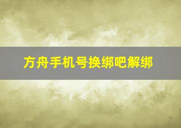 方舟手机号换绑吧解绑