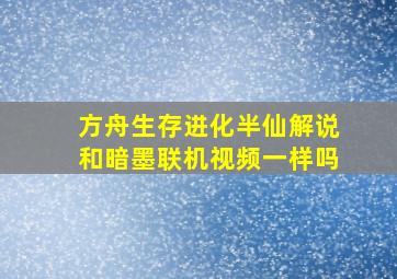 方舟生存进化半仙解说和暗墨联机视频一样吗