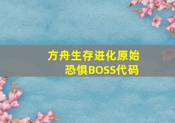 方舟生存进化原始恐惧BOSS代码