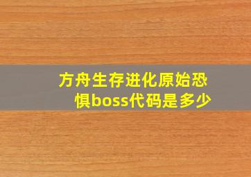 方舟生存进化原始恐惧boss代码是多少