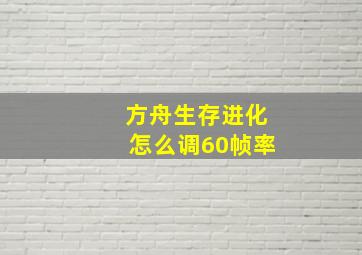 方舟生存进化怎么调60帧率