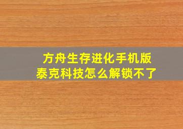 方舟生存进化手机版泰克科技怎么解锁不了