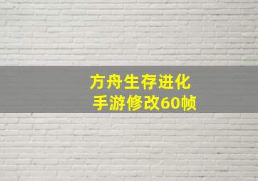 方舟生存进化手游修改60帧