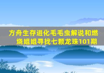 方舟生存进化毛毛虫解说和燃烧姐姐寻找七颗龙珠101期