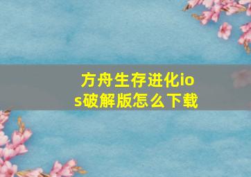 方舟生存进化ios破解版怎么下载