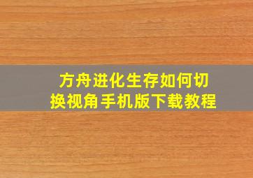 方舟进化生存如何切换视角手机版下载教程