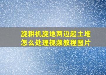 旋耕机旋地两边起土堆怎么处理视频教程图片