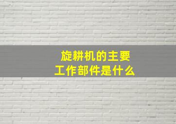 旋耕机的主要工作部件是什么