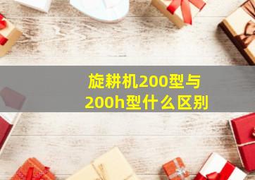 旋耕机200型与200h型什么区别