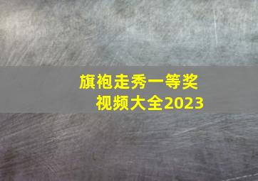 旗袍走秀一等奖视频大全2023