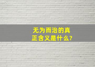 无为而治的真正含义是什么?