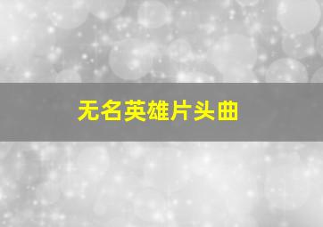 无名英雄片头曲