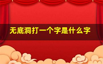 无底洞打一个字是什么字