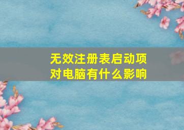 无效注册表启动项对电脑有什么影响