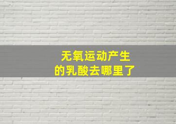 无氧运动产生的乳酸去哪里了