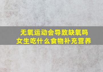 无氧运动会导致缺氧吗女生吃什么食物补充营养