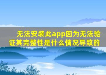 无法安装此app因为无法验证其完整性是什么情况导致的