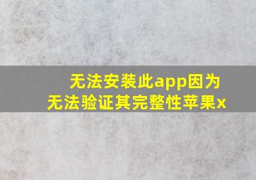 无法安装此app因为无法验证其完整性苹果x