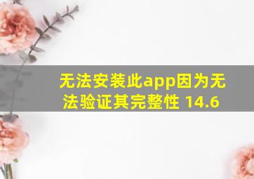 无法安装此app因为无法验证其完整性 14.6