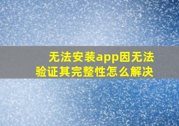 无法安装app因无法验证其完整性怎么解决