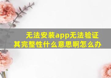 无法安装app无法验证其完整性什么意思啊怎么办