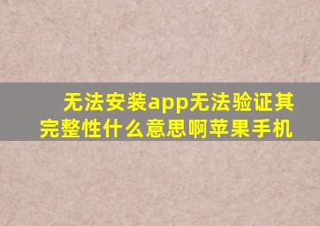 无法安装app无法验证其完整性什么意思啊苹果手机