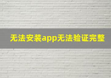 无法安装app无法验证完整