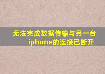 无法完成数据传输与另一台iphone的连接已断开