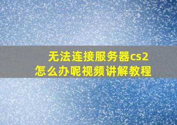 无法连接服务器cs2怎么办呢视频讲解教程