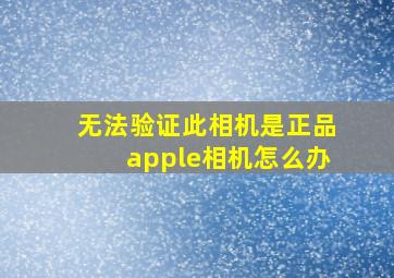 无法验证此相机是正品apple相机怎么办