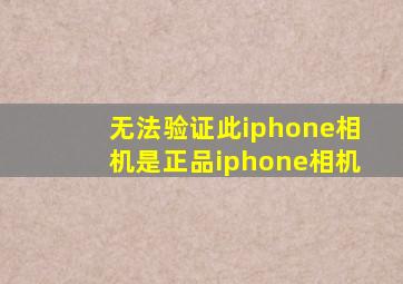 无法验证此iphone相机是正品iphone相机