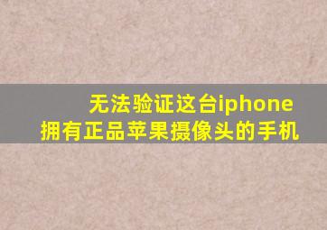 无法验证这台iphone拥有正品苹果摄像头的手机