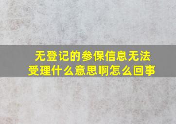 无登记的参保信息无法受理什么意思啊怎么回事