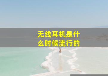 无线耳机是什么时候流行的