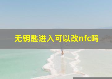 无钥匙进入可以改nfc吗