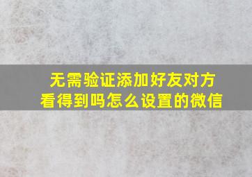 无需验证添加好友对方看得到吗怎么设置的微信